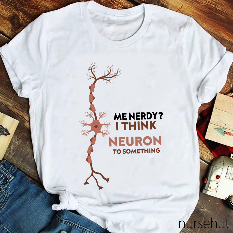 Me Nerdy I Think Neuron To Something  Nurse T-Shirt