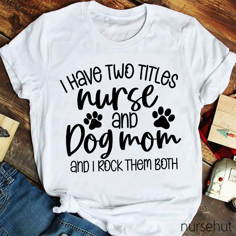I Have Two Titles Nurse And Dog Mom Nurse T-Shirt