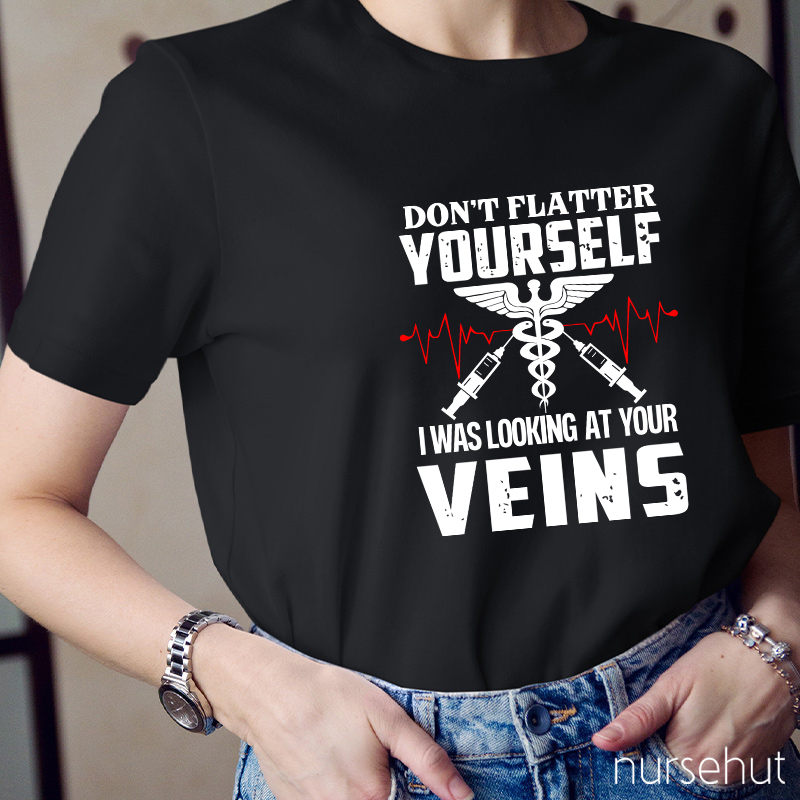 Don't Flatter Yourself I Was Looking At Your Veins Nurse T-Shirt