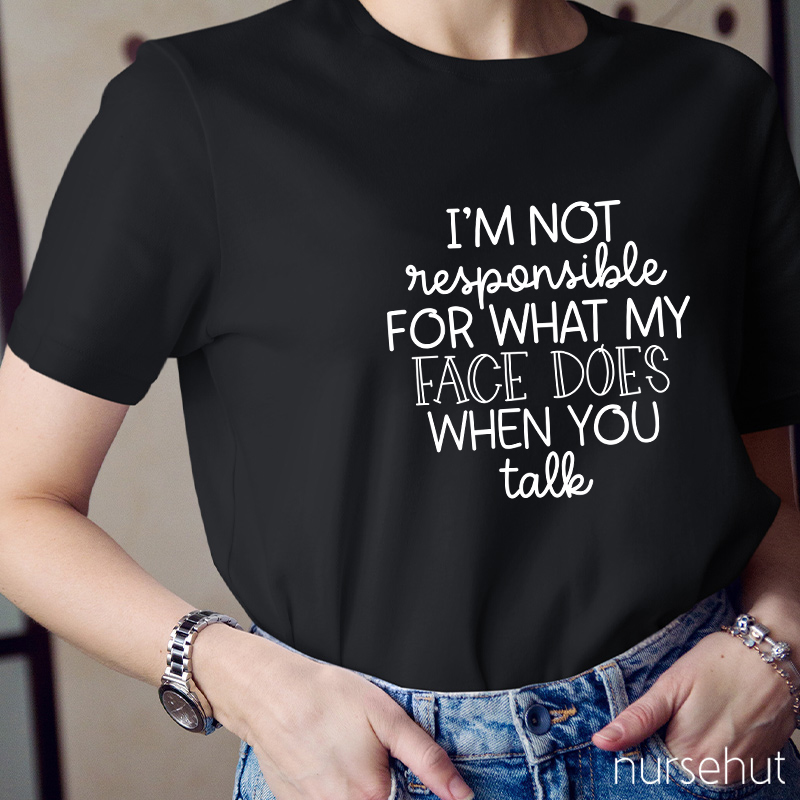 I'm Not Responsible For What My Face Does When You Talk Nurse T-Shirt
