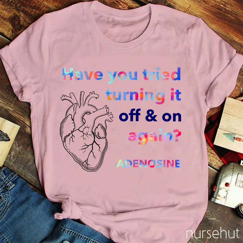 Adenosine Have You Tried Turning It Off And On Again Nurse T-Shirt