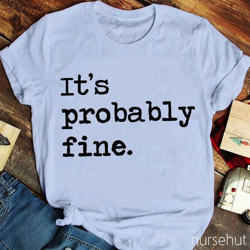 It's Probably Fine Nurse T-Shirt
