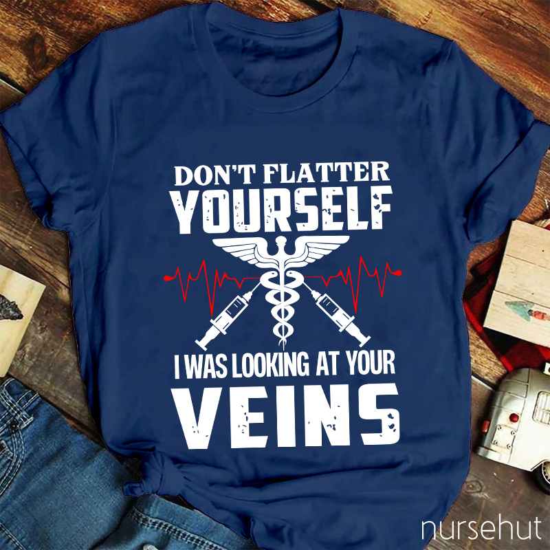 Don't Flatter Yourself I Was Looking At Your Veins Nurse T-Shirt
