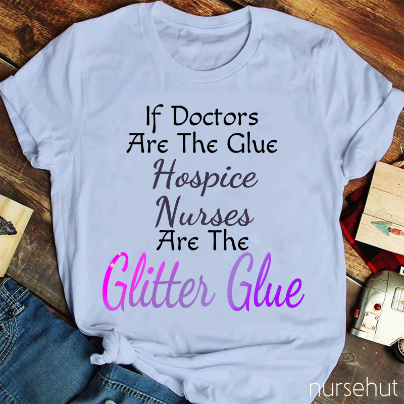 If Doctors Are The Glue Hospice Nurses Are The Clitter Glue Nurse T-Shirt