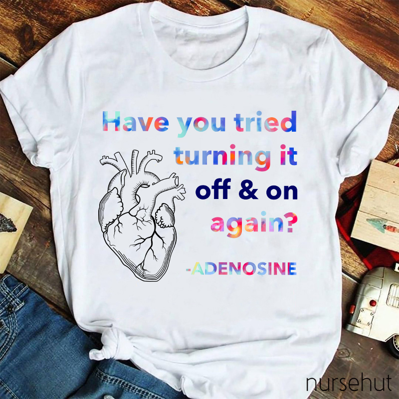 Adenosine Have You Tried Turning It Off And On Again Nurse T-Shirt