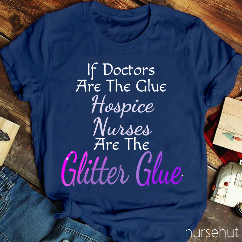 If Doctors Are The Glue Hospice Nurses Are The Clitter Glue Nurse T-Shirt