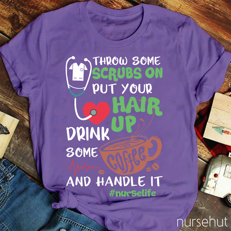 Throw Some Crubs On Put Your Hair Up Drink Some Coffee And Handle It Nurse T-Shirt