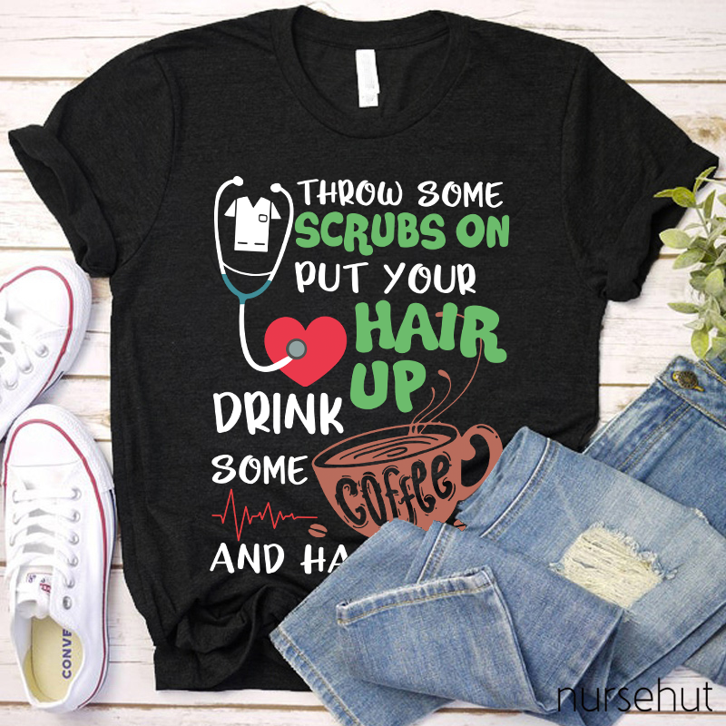 Throw Some Crubs On Put Your Hair Up Drink Some Coffee And Handle It Nurse T-Shirt