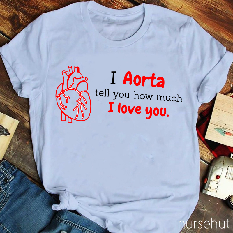 I Aorta Tell You How Much I Love You Nurse T-Shirt