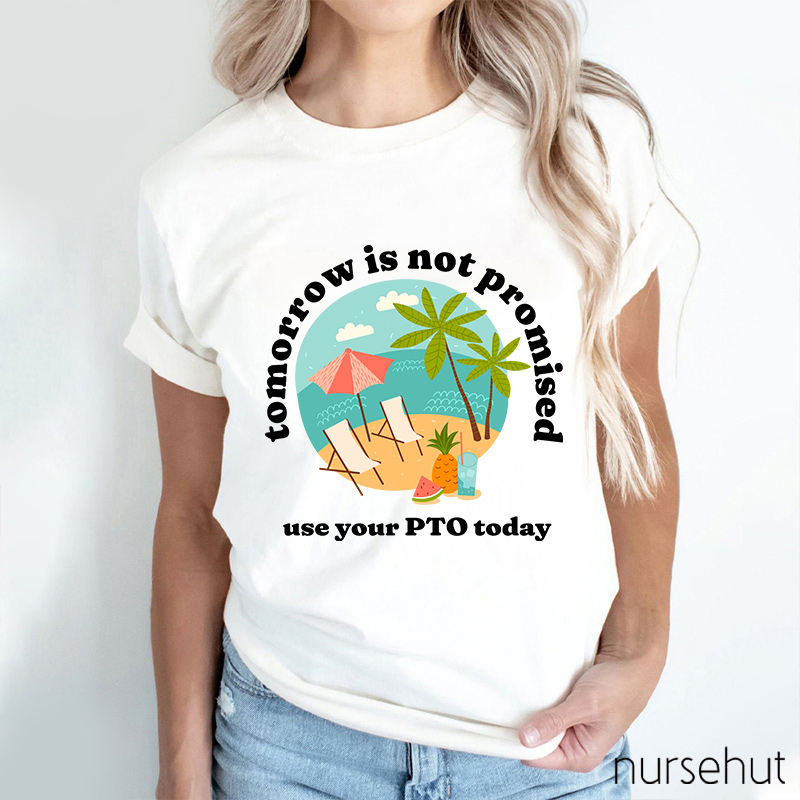 Tomorrow Is Not Promised Use Your PTO Today Nurse T-Shirt
