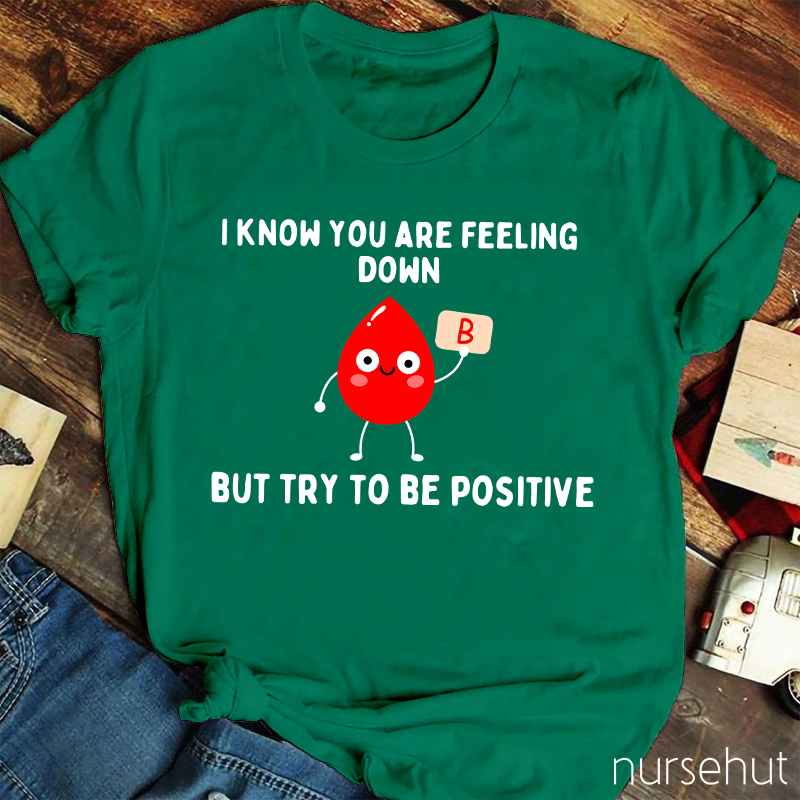 I know You Are Feeling Down But Try To Be Positive Nurse T-Shirt