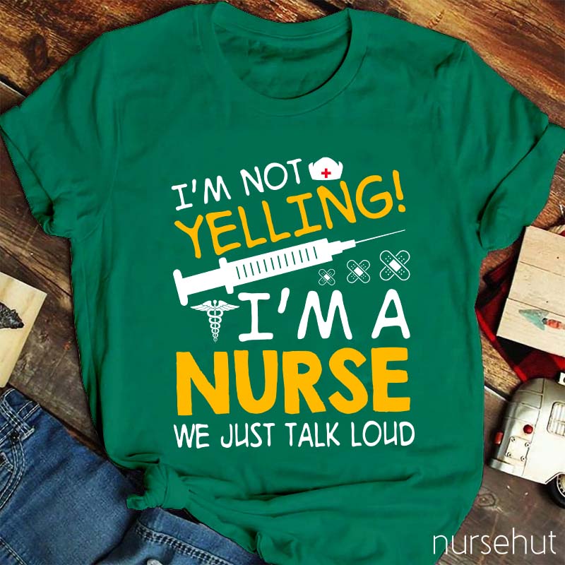 I'm Not Yelling I'm A Nurse We Just Talk Loud Nurse T-Shirt