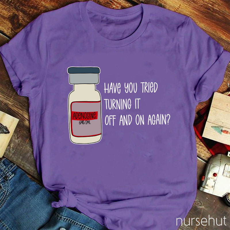 Have You Tried Turning It Off And On Again Nurse T-Shirt