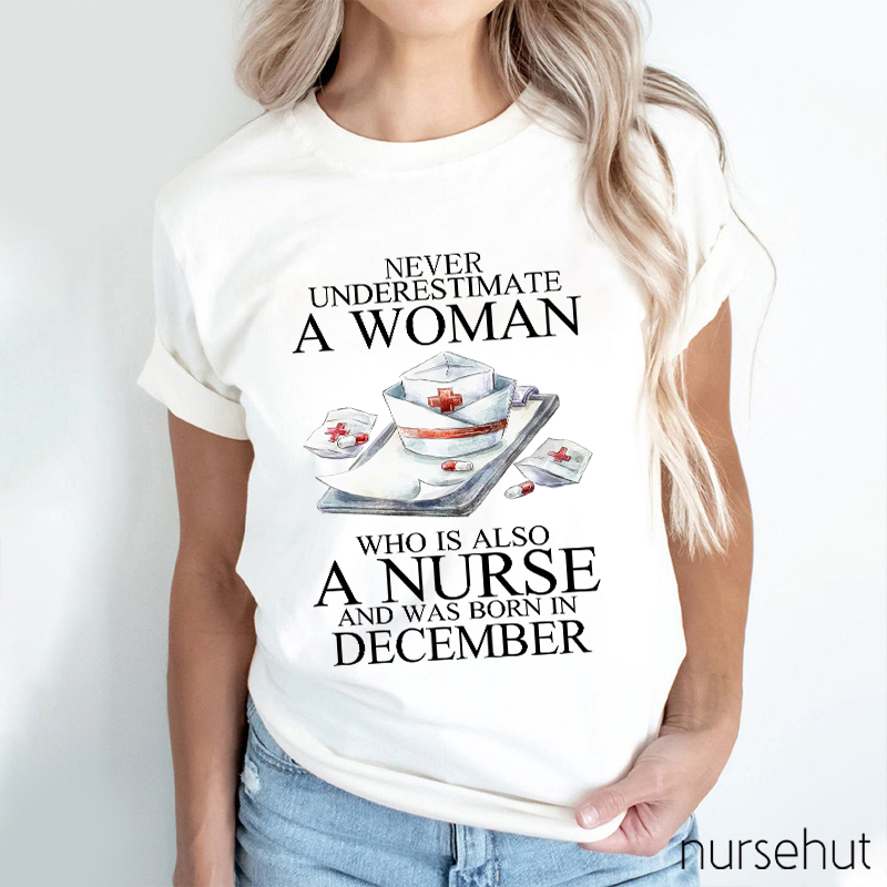 Never Underestimate A Woman Who Is Also A Nurse And Was Born In Decembeb Nurse T-Shirt