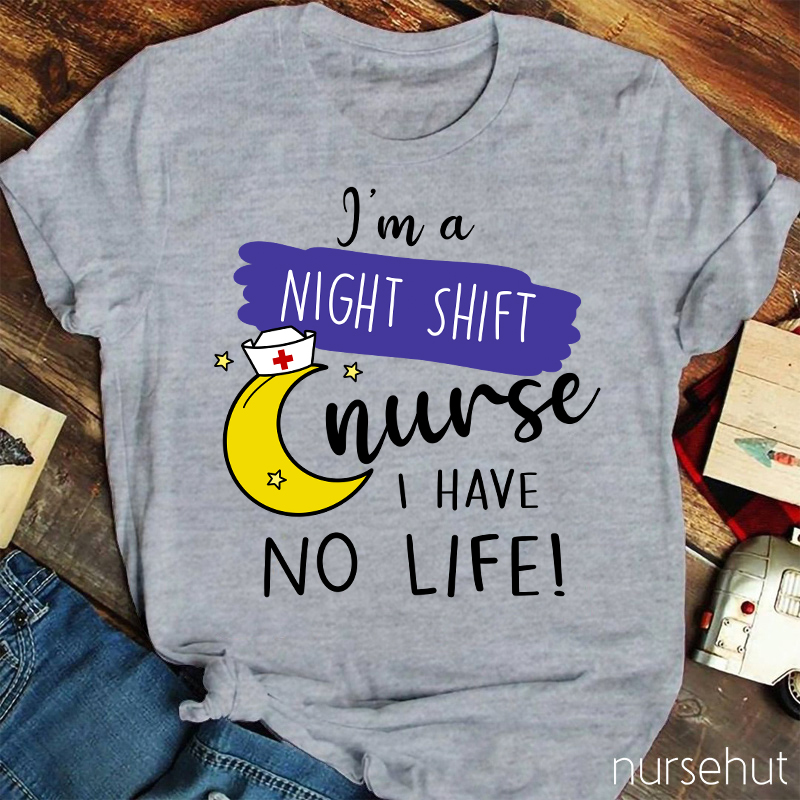 I'm A Night Shift Nurse I Have No Life Nurse T-Shirt