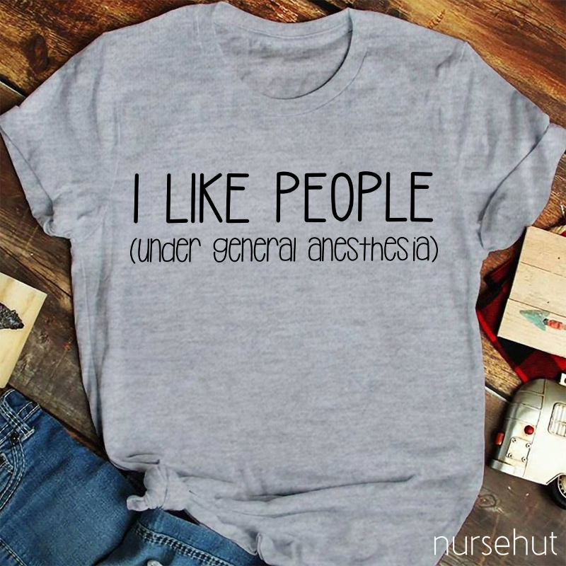 I Like People Under General Anesthesia Nurse T-Shirt