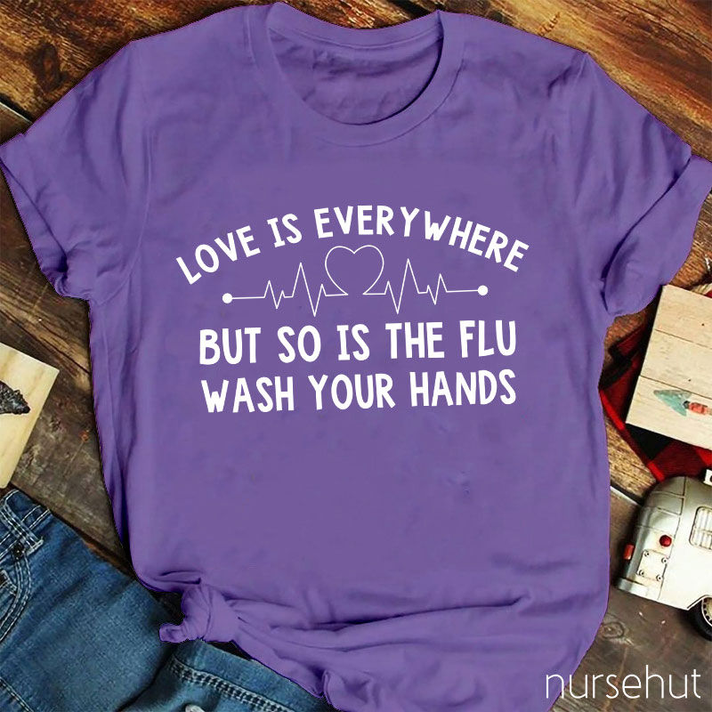 Love Is Everywhere But So Is The Flu Wash Your Hands Nurse T-Shirt