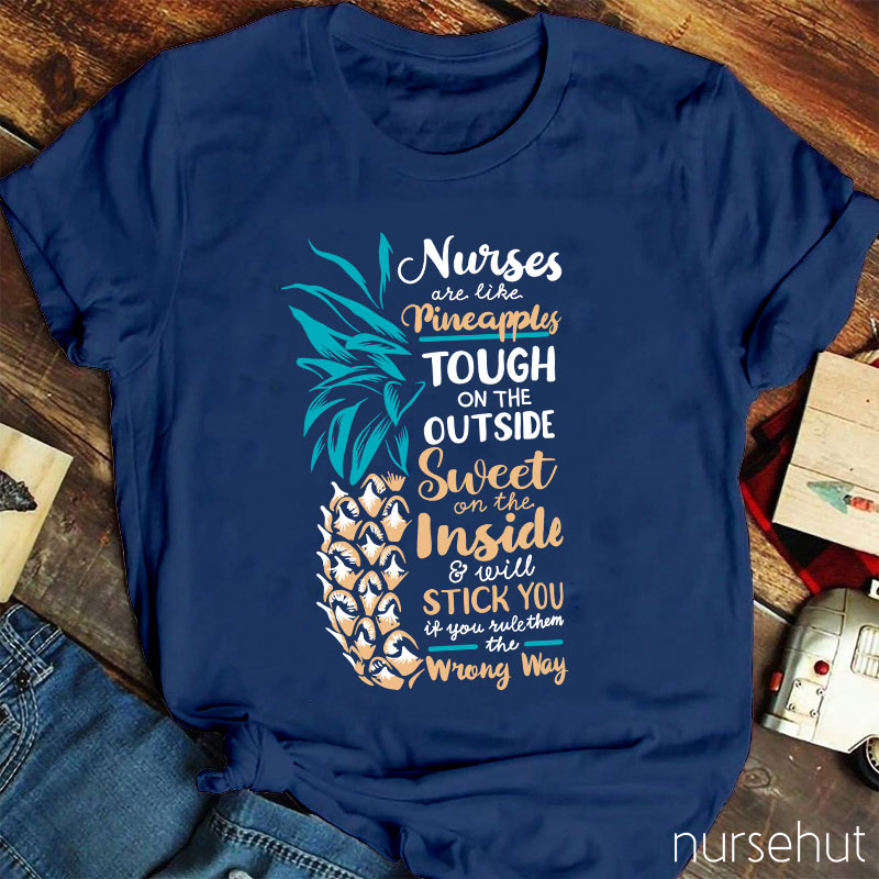 Nurse Are Like Pineapples Tough On The Outside Sweet On The Inside And Will Stick You If You Rule Them The Wrong Way Nurse T-Shirt