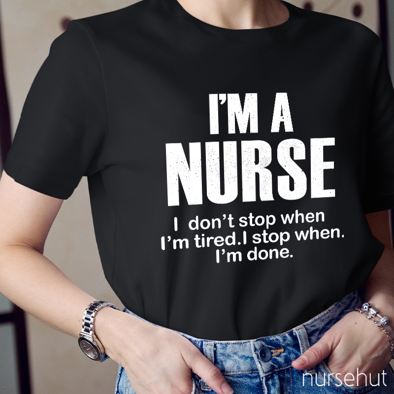 I'm A Nurse I Don't Stop When I'm Tired I Stop When I'm Done Nurse T-Shirt