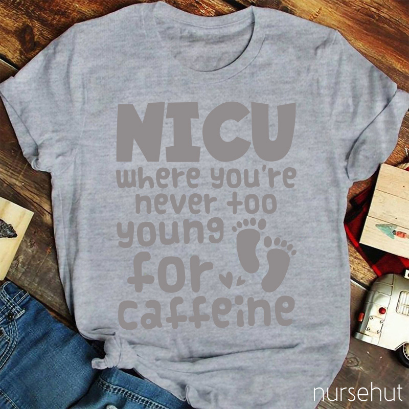 NICU Where You're Never Too Young For Caffeine Nurse T-Shirt
