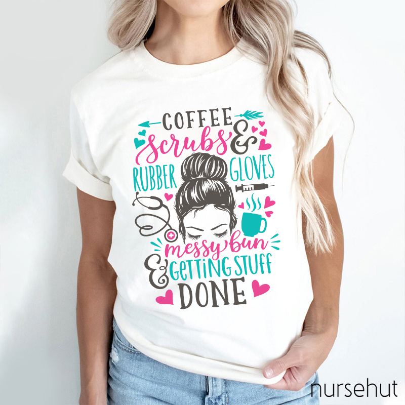Love Coffee Scrubes And Rubber Gloves Messy Bun Getting Stuff Done Nurse T-Shirt
