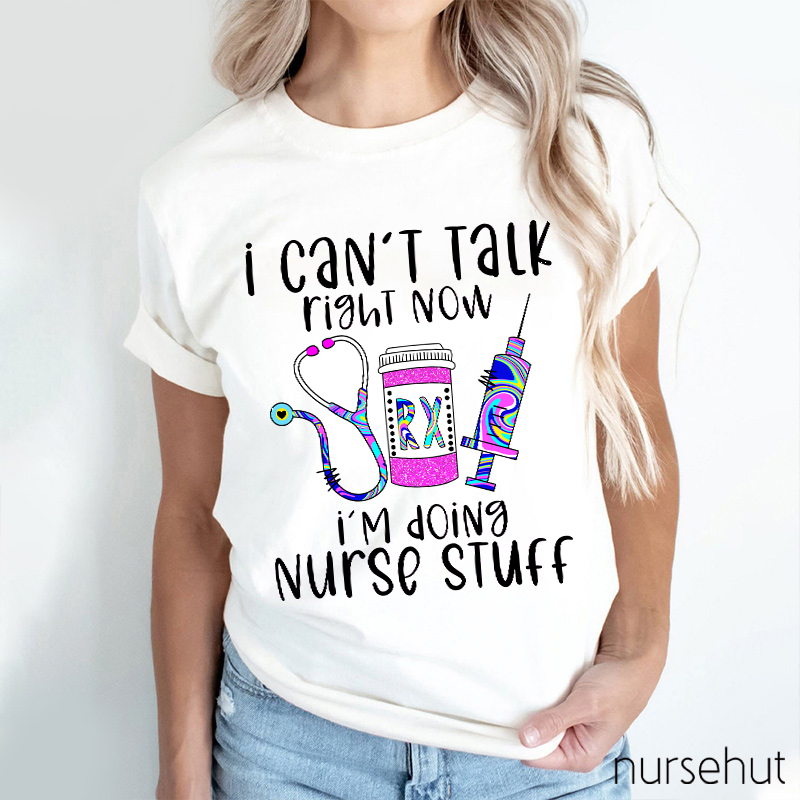 I Can't Talk Right Now I'm Doing Nurse Stuff Nurse T-Shirt