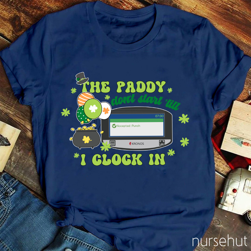 The Paddy Don't Start 'till I Clock In Nurse T-Shirt