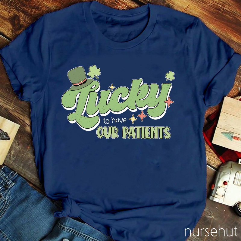 Lucky To Have Our Patients Nurse T-Shirt