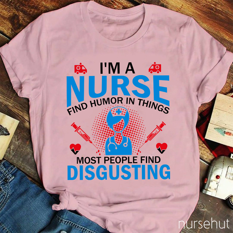 I'm A Nurse Find Humor In Things Nurse T-Shirt