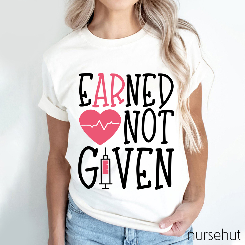 Earned Not Given Nurse T-Shirt