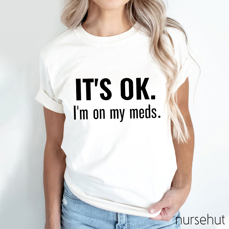 It's Ok I'm On My Meds Nurse T-Shirt