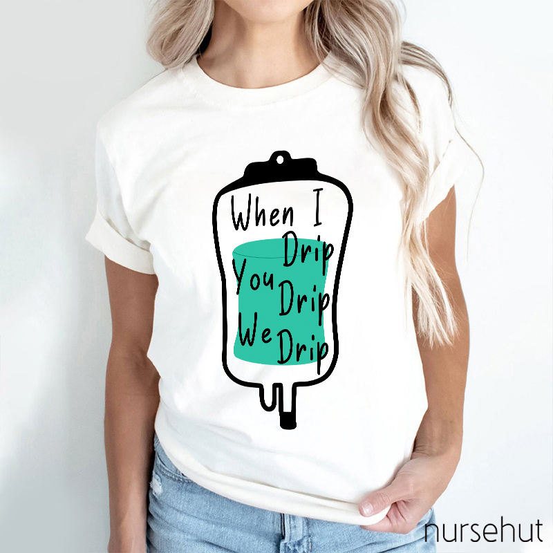 When I Drip You Drip We Drip Nurse T-Shirt