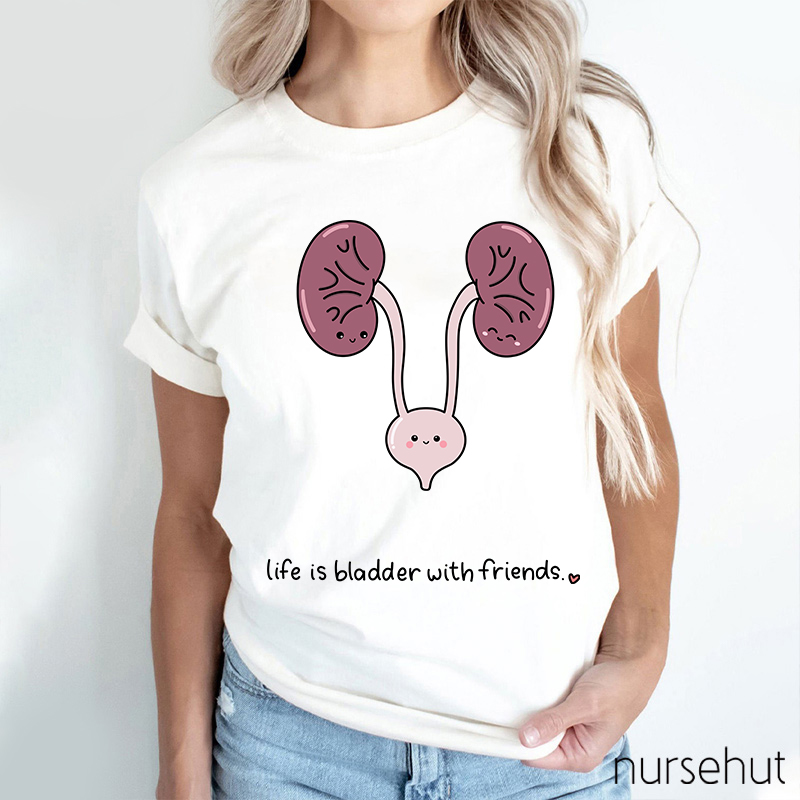 Life Is Bladder With Friends Nurse T-Shirt