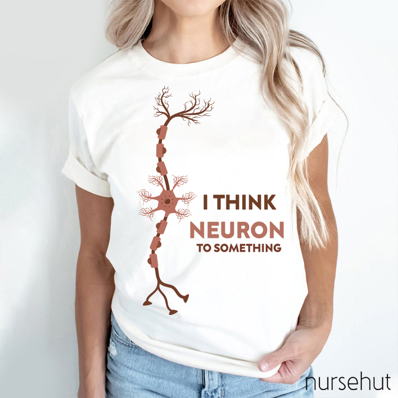 Me Nerdy I Think Neuron To Something  Nurse T-Shirt