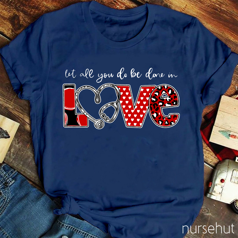 Let All You Do Be Done In Love Nurse T-Shirt