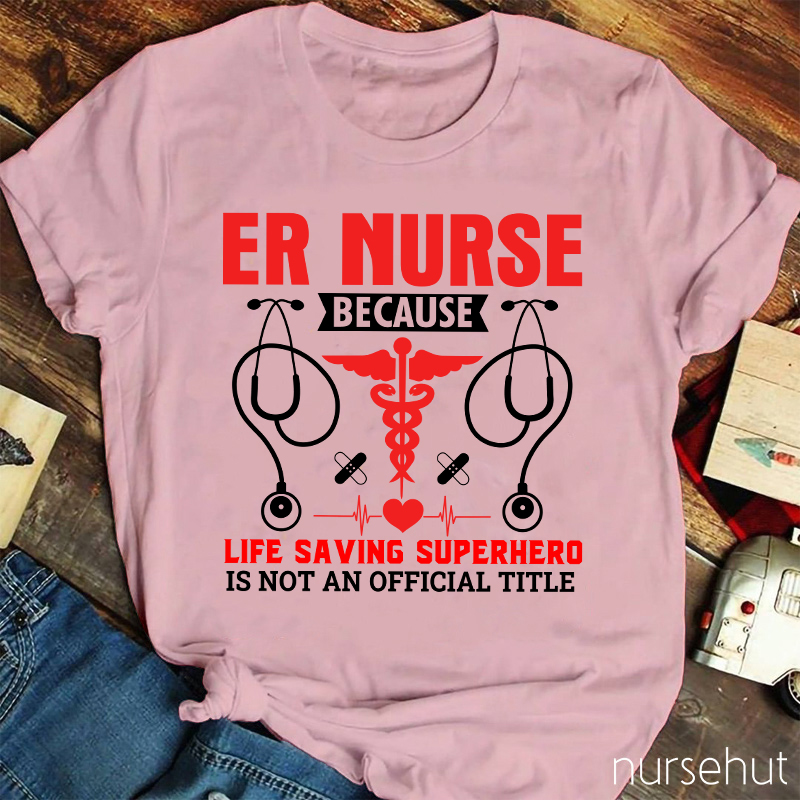Er Nurse Because Life Saving Superhero Is Not Official Title Nurse T-Shirt