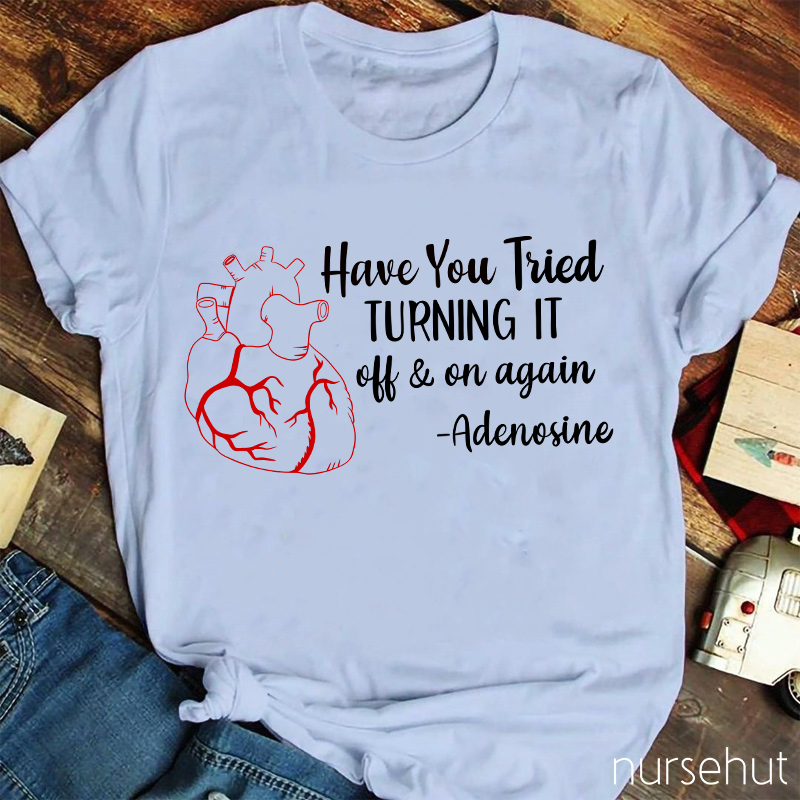 Have You Tried Turning It Off And On Again Nurse T-Shirt
