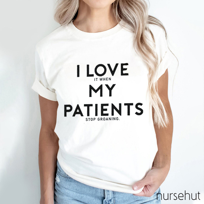 I Love It When My Patients Stop Groawing Nurse T-Shirt