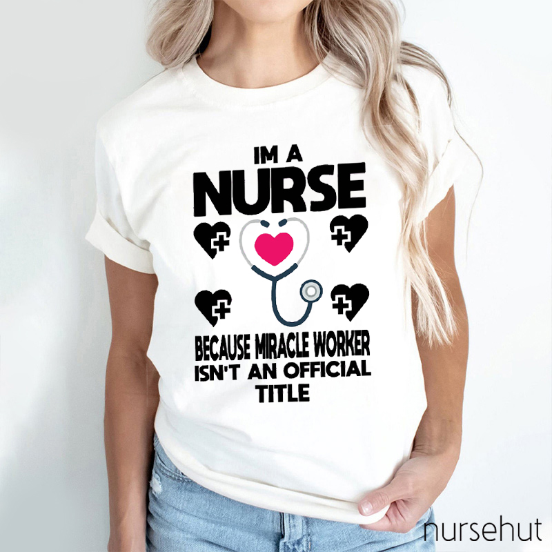 Because Miracle Worker Isn't An Official Title Nurse T-Shirt