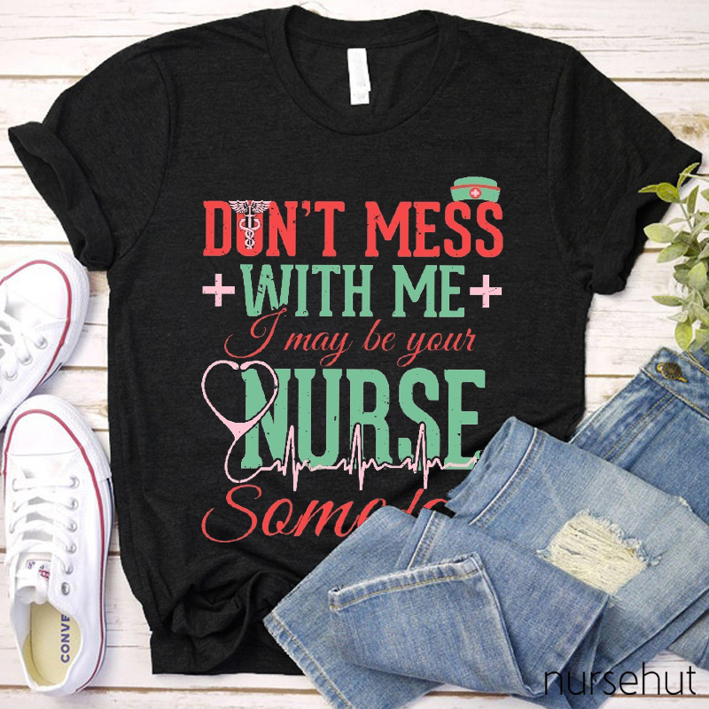 Don't Mess With Me I May Be Your Nurse Someday Nurse T-Shirt