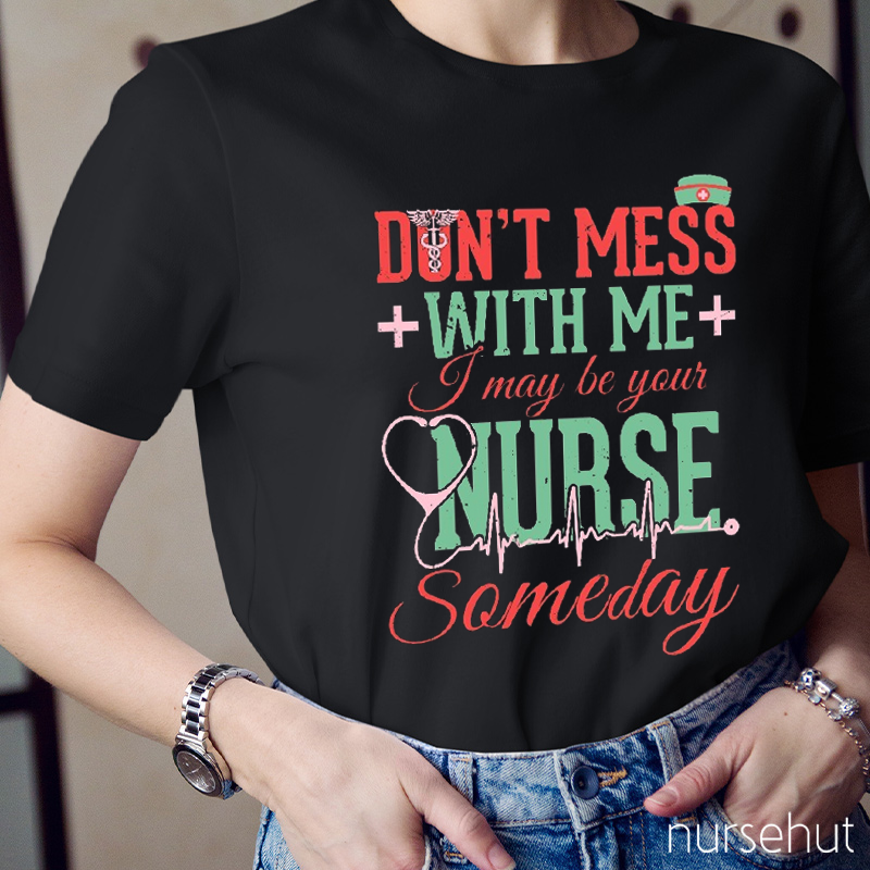Don't Mess With Me I May Be Your Nurse Someday Nurse T-Shirt