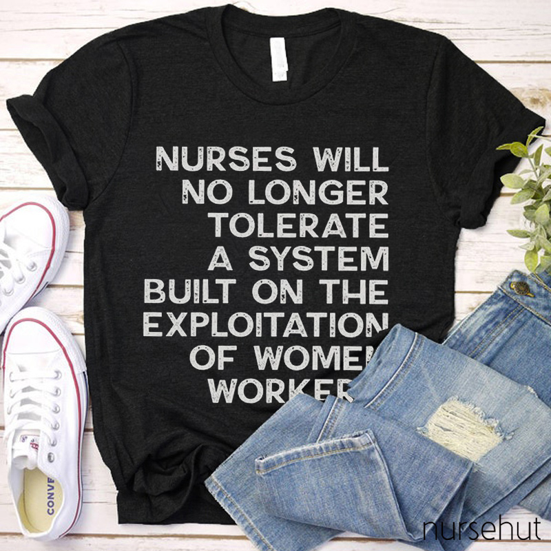 Nurse Will No Longer Tolerate A System Bulit On The Exploitation Of Women Workers Nurse T-Shirt