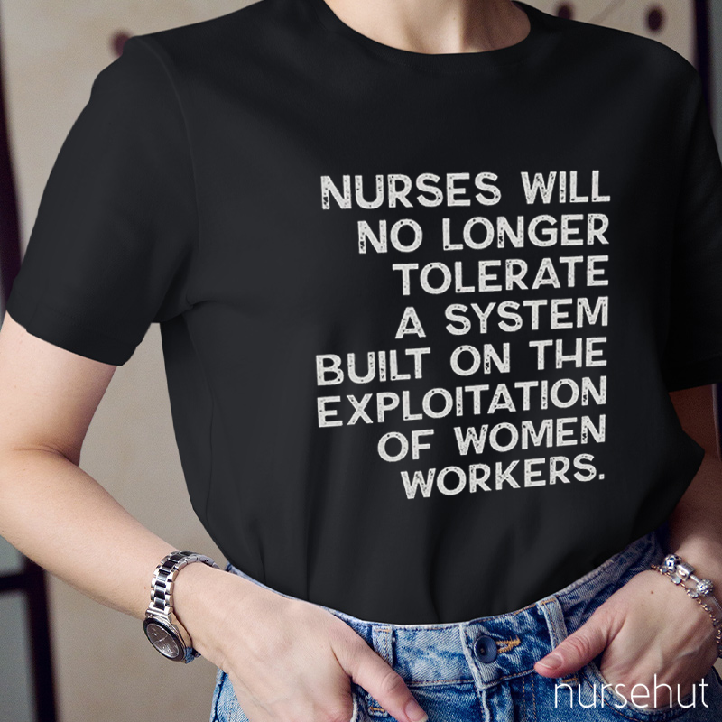 Nurse Will No Longer Tolerate A System Bulit On The Exploitation Of Women Workers Nurse T-Shirt
