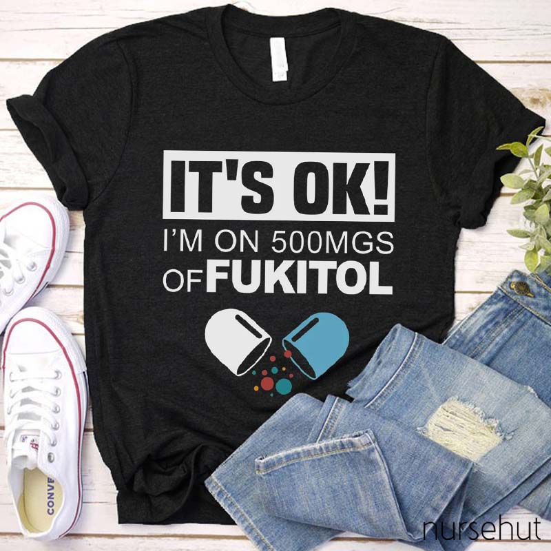 It's Ok I'm On 500Mgs Of Fukitol Nurse T-Shirt