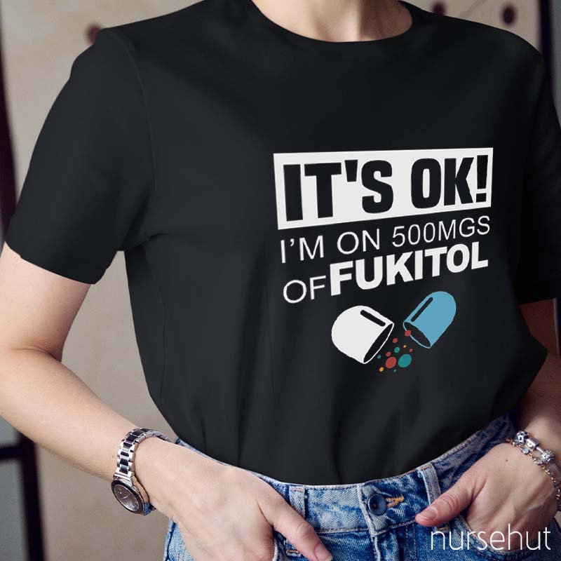 It's Ok I'm On 500Mgs Of Fukitol Nurse T-Shirt