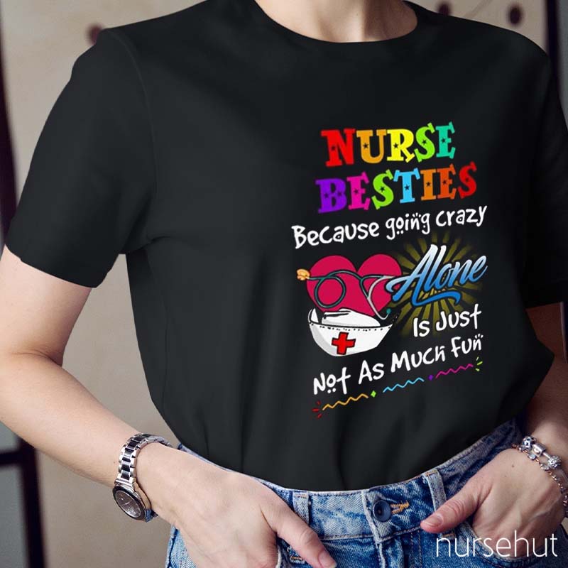 Nurse Besties Because Going Crazy Alone Is Just Not As Much Fun Nurse T-Shirt