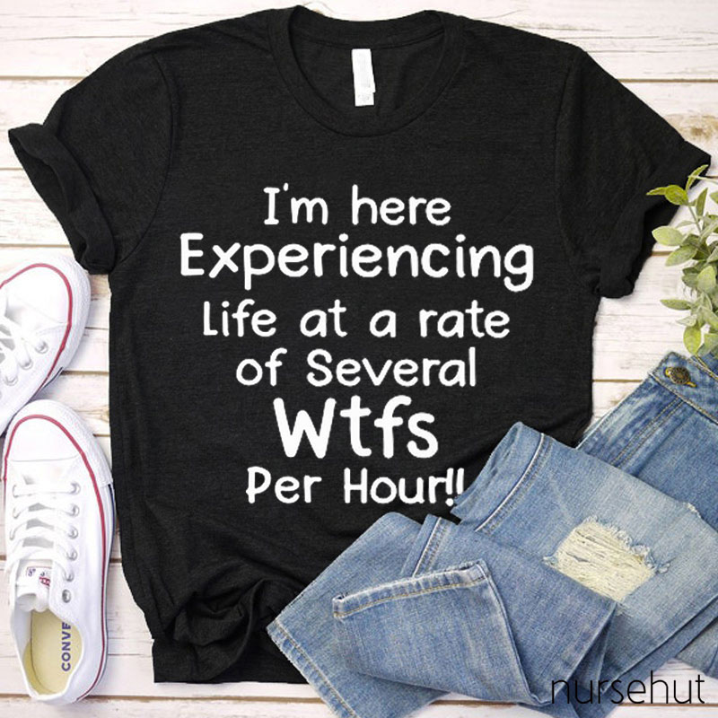 I'm Here Experiencing Life At A Rate Of Several Wtfs Per Hour Nurse T-Shirt