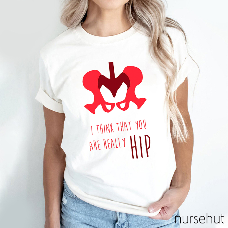 I Think That You Are Really Hip Nurse T-Shirt