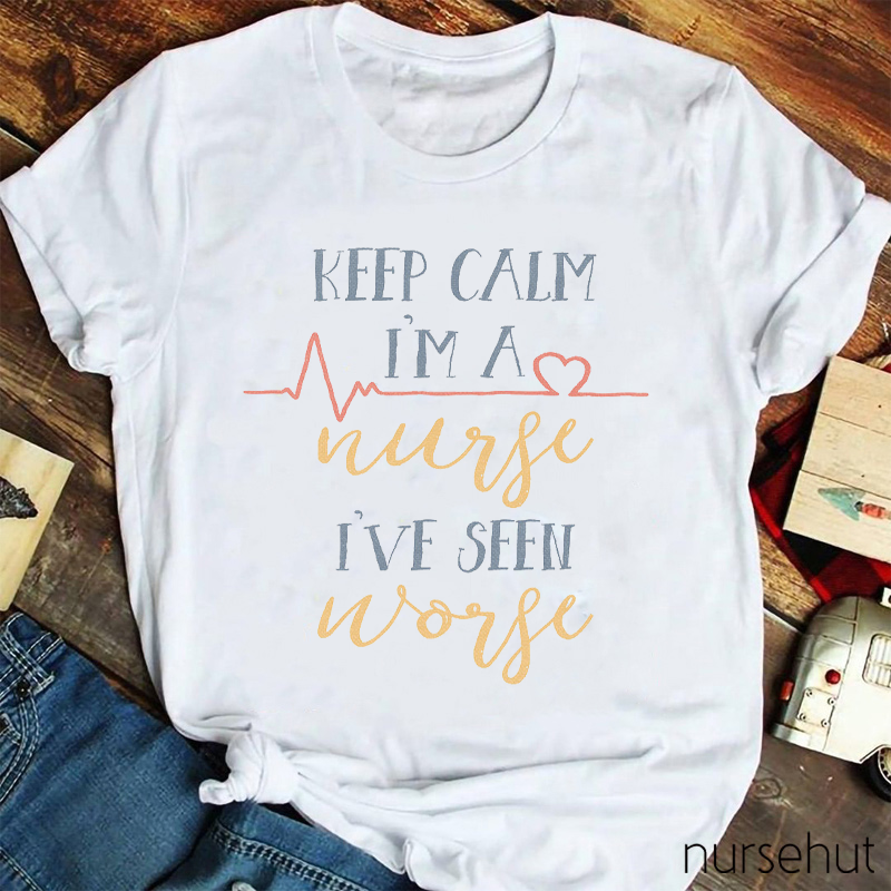 Keep Calm I'm A Nurse I've Seen Worse Nurse T-Shirt