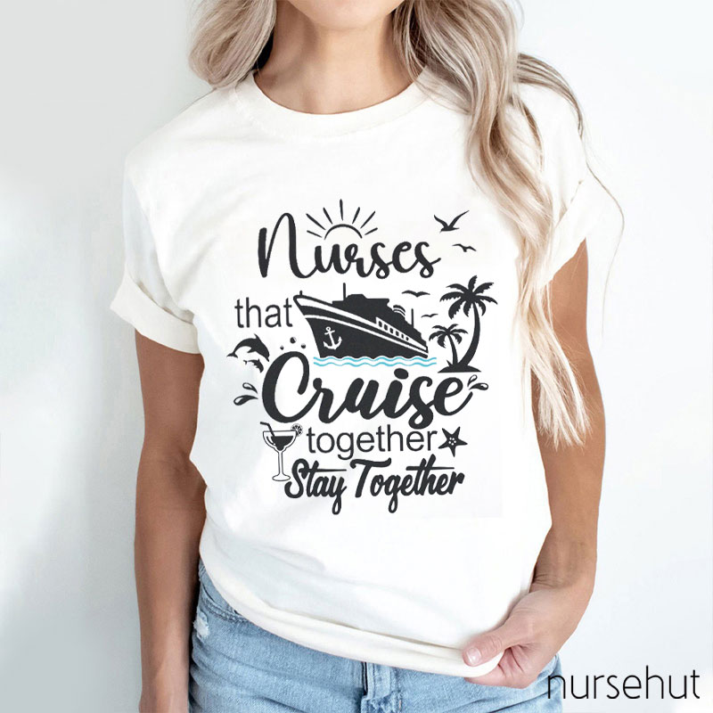 Nurses That Cruise Together Stay Together Nurse T-Shirt